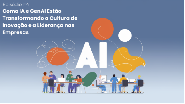 Episódio #4: Como IA e GenAI Estão Transformando a Cultura de Inovação e a Liderança nas Empresas