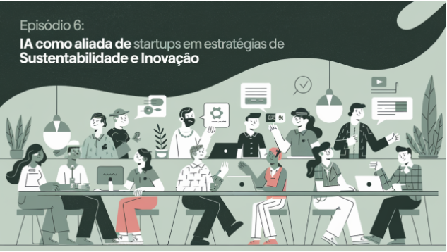 Episódio 6: IA como Aliada de Startups em Estratégias de Sustentabilidade e Inovação