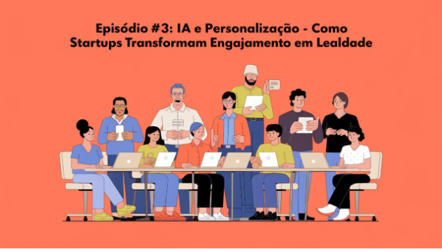 Episódio #3: IA e Personalização – Como Startups Transformam Engajamento em Lealdade