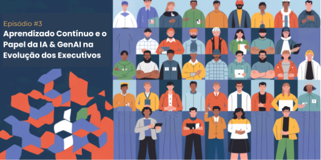 Episódio #3: Aprendizado Contínuo e o Papel da IA &amp; GenAI na Evolução dos Executivos