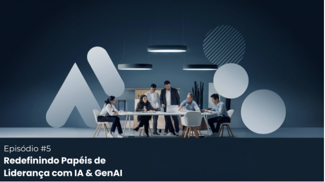 Episódio #5: Redefinindo Papéis de Liderança com IA & GenAI